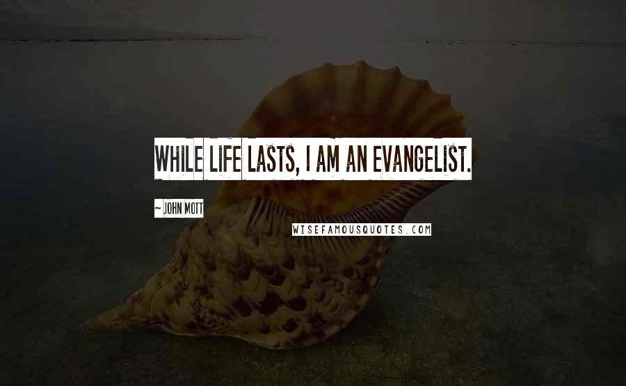 John Mott Quotes: While life lasts, I am an evangelist.