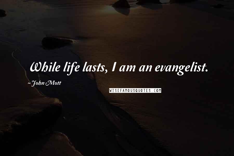 John Mott Quotes: While life lasts, I am an evangelist.