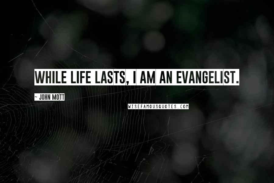 John Mott Quotes: While life lasts, I am an evangelist.