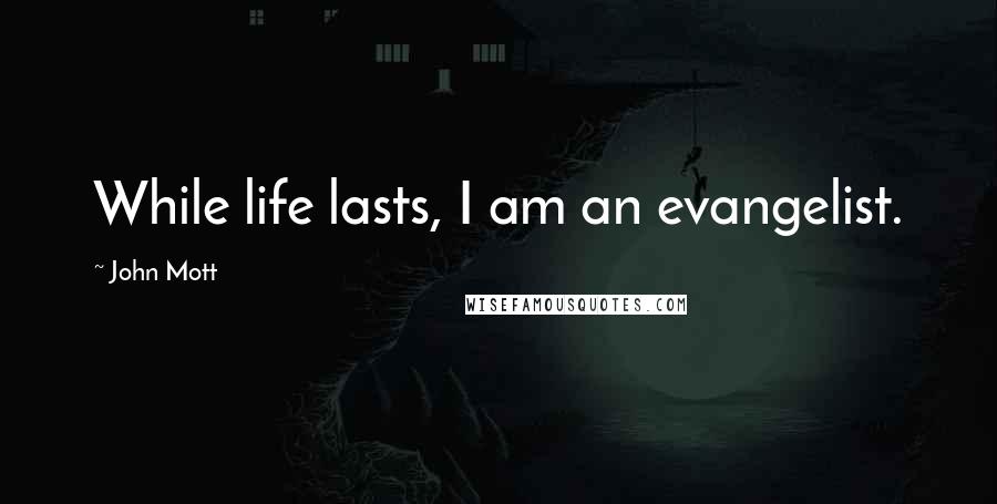 John Mott Quotes: While life lasts, I am an evangelist.