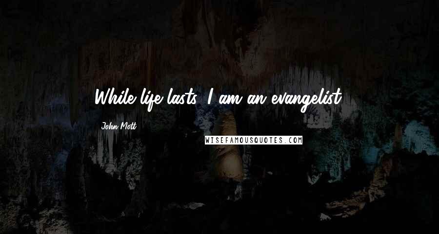 John Mott Quotes: While life lasts, I am an evangelist.