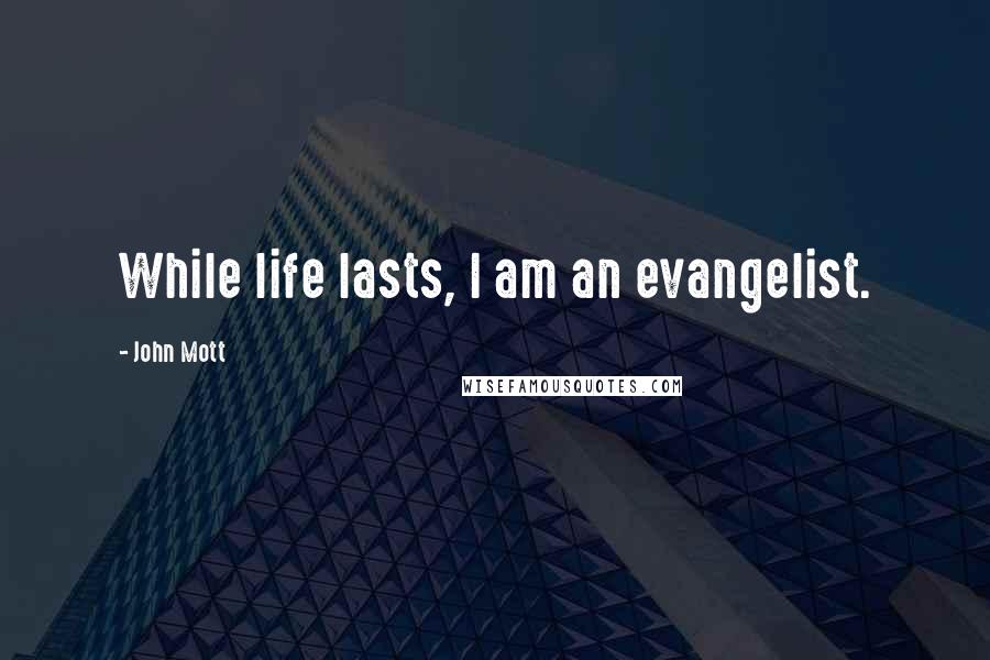 John Mott Quotes: While life lasts, I am an evangelist.