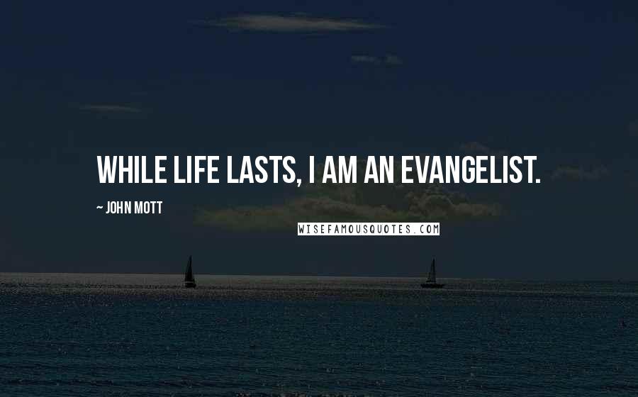 John Mott Quotes: While life lasts, I am an evangelist.