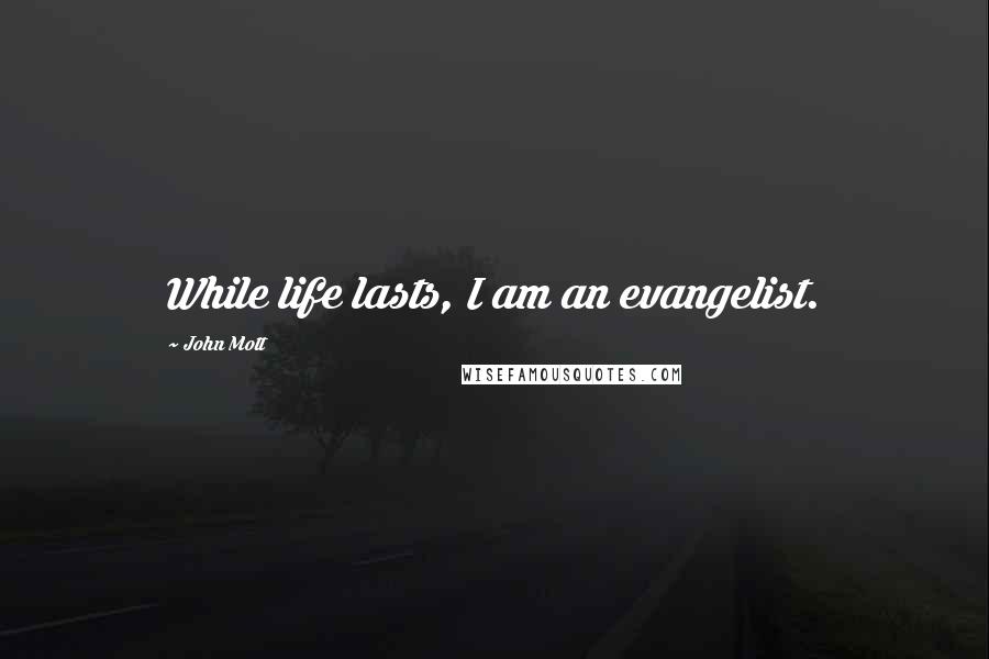 John Mott Quotes: While life lasts, I am an evangelist.