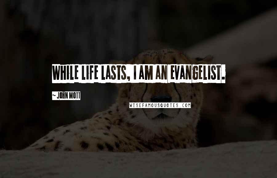 John Mott Quotes: While life lasts, I am an evangelist.