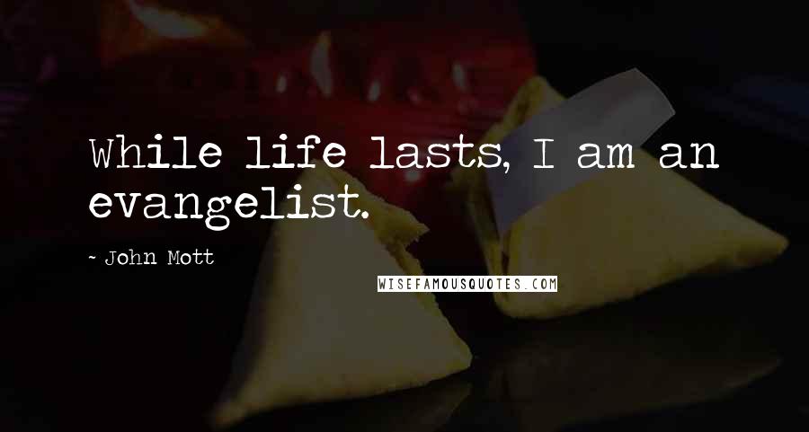 John Mott Quotes: While life lasts, I am an evangelist.