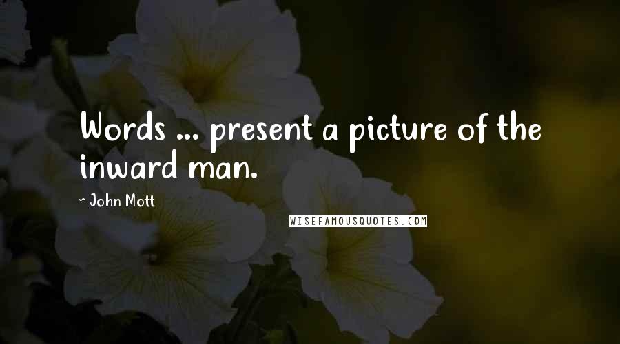 John Mott Quotes: Words ... present a picture of the inward man.