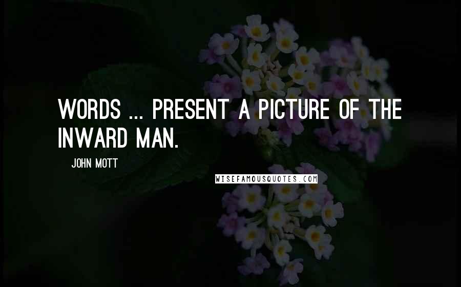 John Mott Quotes: Words ... present a picture of the inward man.