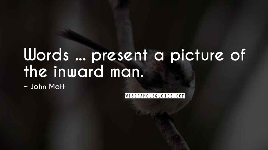 John Mott Quotes: Words ... present a picture of the inward man.