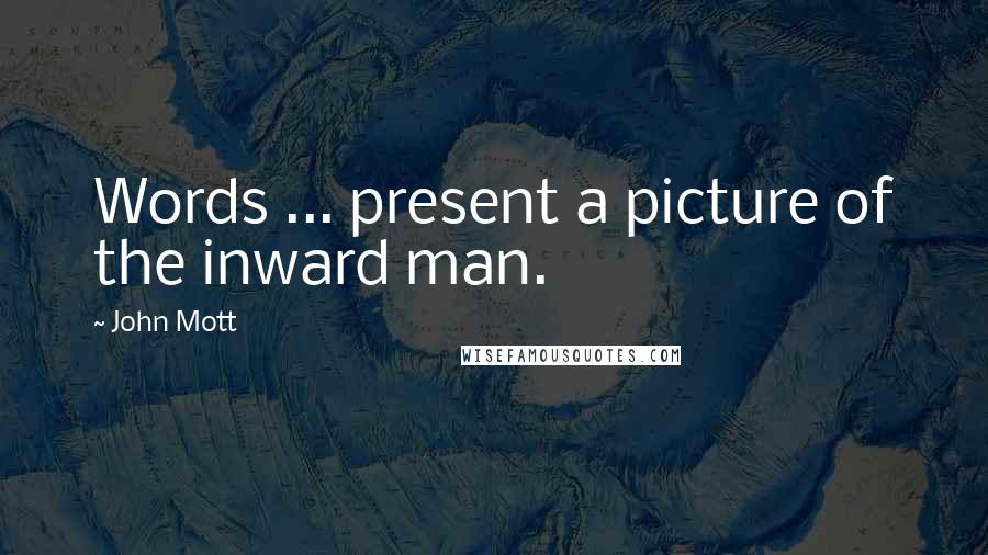 John Mott Quotes: Words ... present a picture of the inward man.