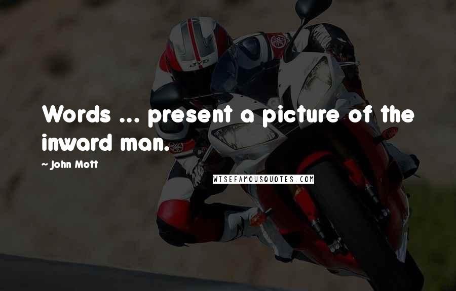 John Mott Quotes: Words ... present a picture of the inward man.