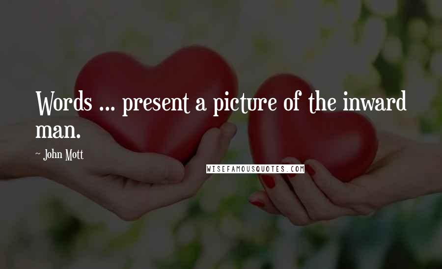 John Mott Quotes: Words ... present a picture of the inward man.