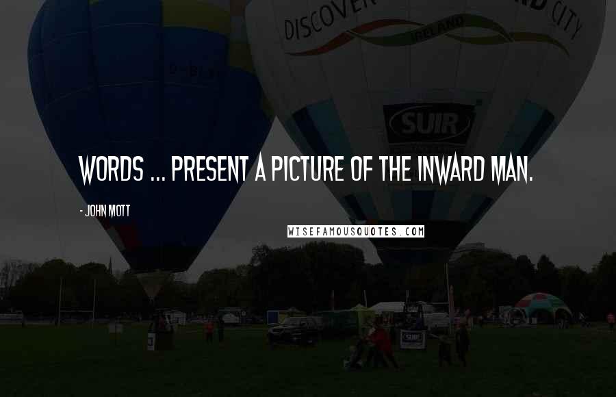 John Mott Quotes: Words ... present a picture of the inward man.