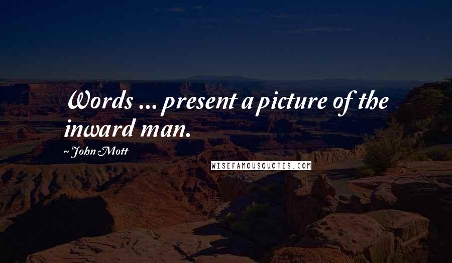 John Mott Quotes: Words ... present a picture of the inward man.