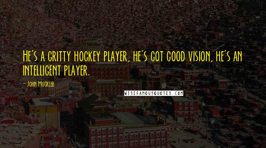 John Muckler Quotes: He's a gritty hockey player, he's got good vision, he's an intelligent player.