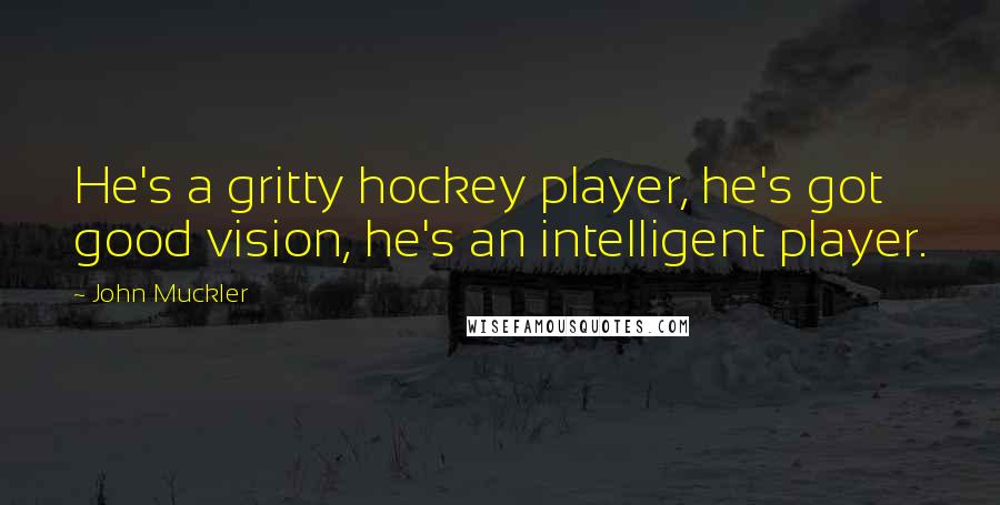 John Muckler Quotes: He's a gritty hockey player, he's got good vision, he's an intelligent player.