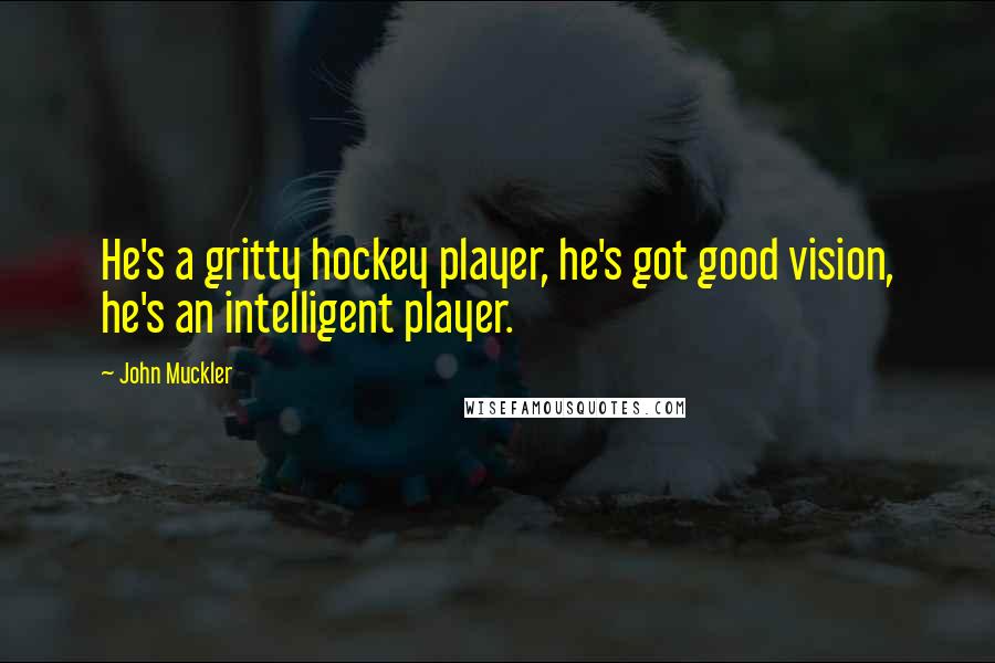 John Muckler Quotes: He's a gritty hockey player, he's got good vision, he's an intelligent player.