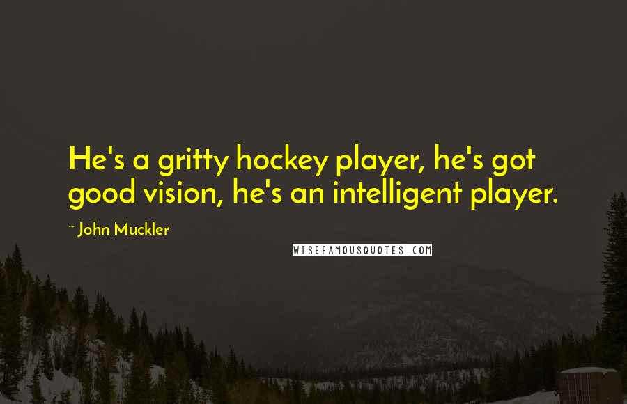 John Muckler Quotes: He's a gritty hockey player, he's got good vision, he's an intelligent player.