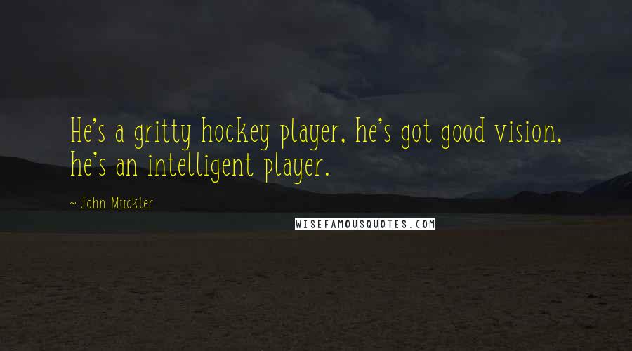 John Muckler Quotes: He's a gritty hockey player, he's got good vision, he's an intelligent player.