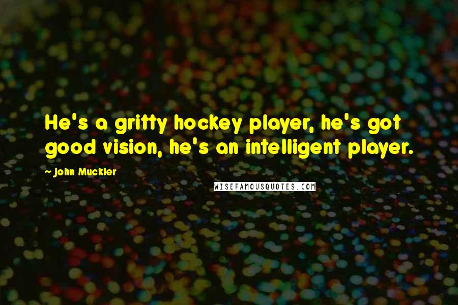 John Muckler Quotes: He's a gritty hockey player, he's got good vision, he's an intelligent player.