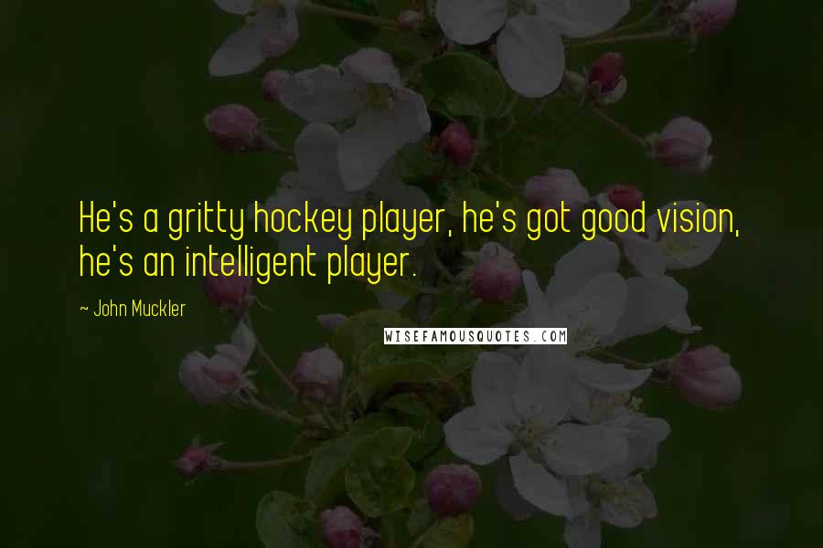 John Muckler Quotes: He's a gritty hockey player, he's got good vision, he's an intelligent player.