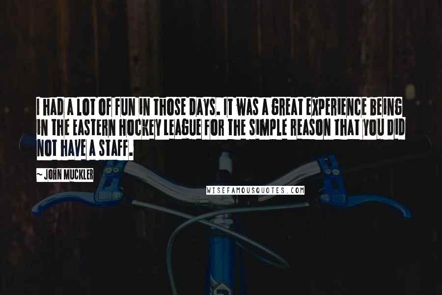 John Muckler Quotes: I had a lot of fun in those days. It was a great experience being in the Eastern Hockey League for the simple reason that you did not have a staff.