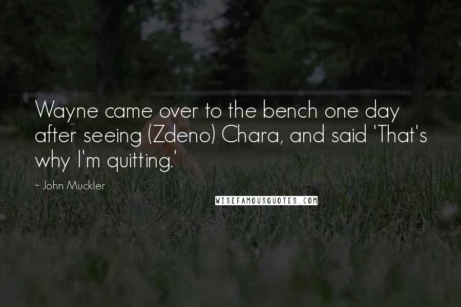 John Muckler Quotes: Wayne came over to the bench one day after seeing (Zdeno) Chara, and said 'That's why I'm quitting.'