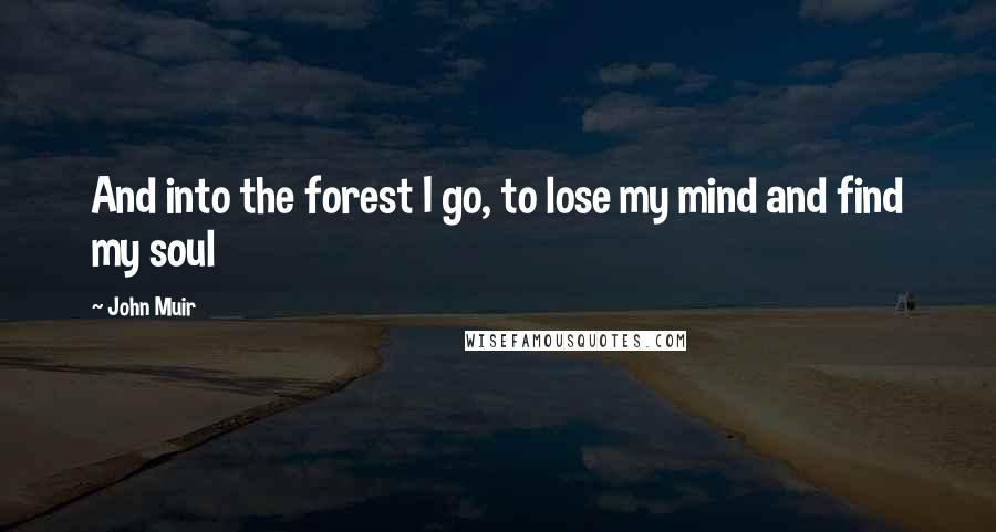 John Muir Quotes: And into the forest I go, to lose my mind and find my soul