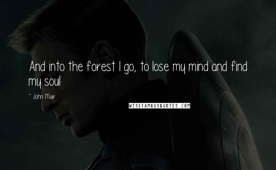 John Muir Quotes: And into the forest I go, to lose my mind and find my soul
