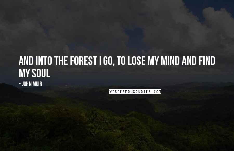 John Muir Quotes: And into the forest I go, to lose my mind and find my soul