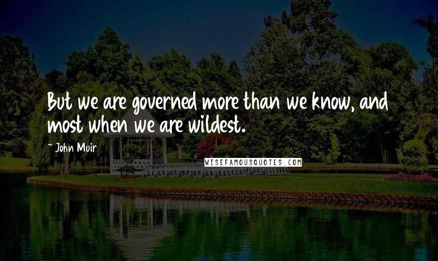 John Muir Quotes: But we are governed more than we know, and most when we are wildest.