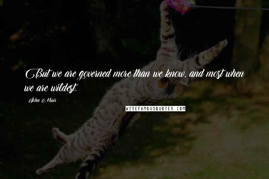 John Muir Quotes: But we are governed more than we know, and most when we are wildest.