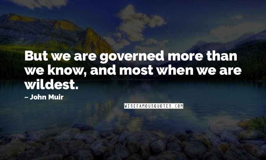 John Muir Quotes: But we are governed more than we know, and most when we are wildest.