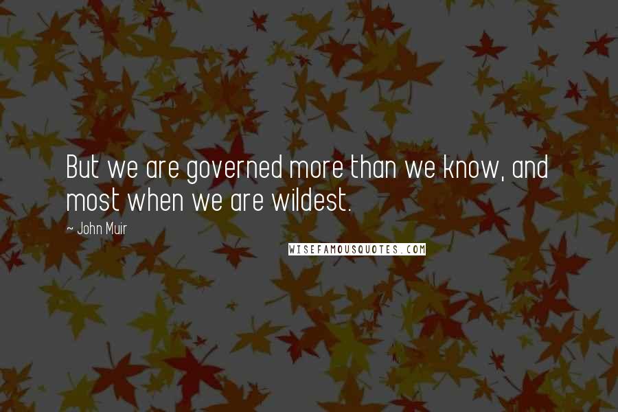 John Muir Quotes: But we are governed more than we know, and most when we are wildest.