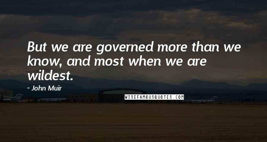 John Muir Quotes: But we are governed more than we know, and most when we are wildest.