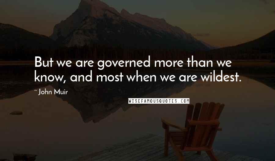 John Muir Quotes: But we are governed more than we know, and most when we are wildest.