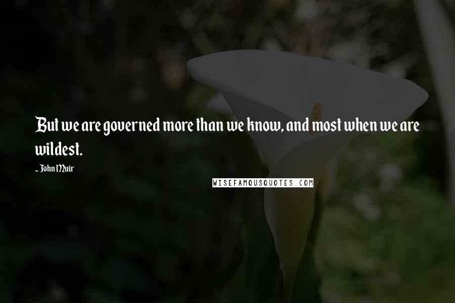 John Muir Quotes: But we are governed more than we know, and most when we are wildest.