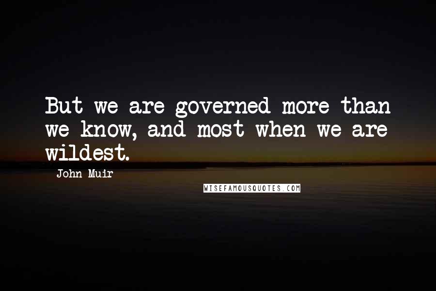John Muir Quotes: But we are governed more than we know, and most when we are wildest.