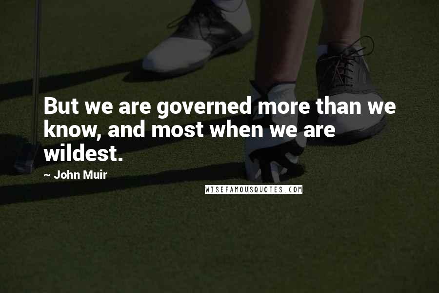 John Muir Quotes: But we are governed more than we know, and most when we are wildest.