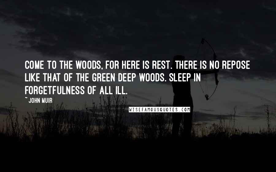 John Muir Quotes: Come to the woods, for here is rest. There is no repose like that of the green deep woods. Sleep in forgetfulness of all ill.