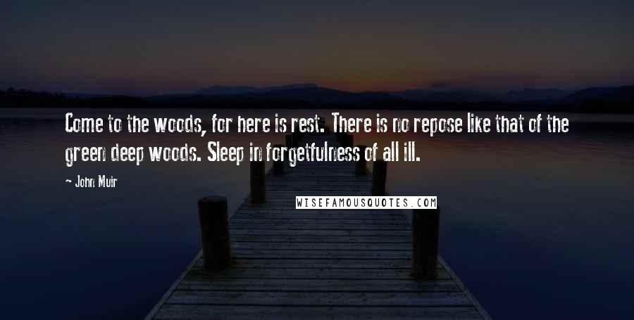 John Muir Quotes: Come to the woods, for here is rest. There is no repose like that of the green deep woods. Sleep in forgetfulness of all ill.