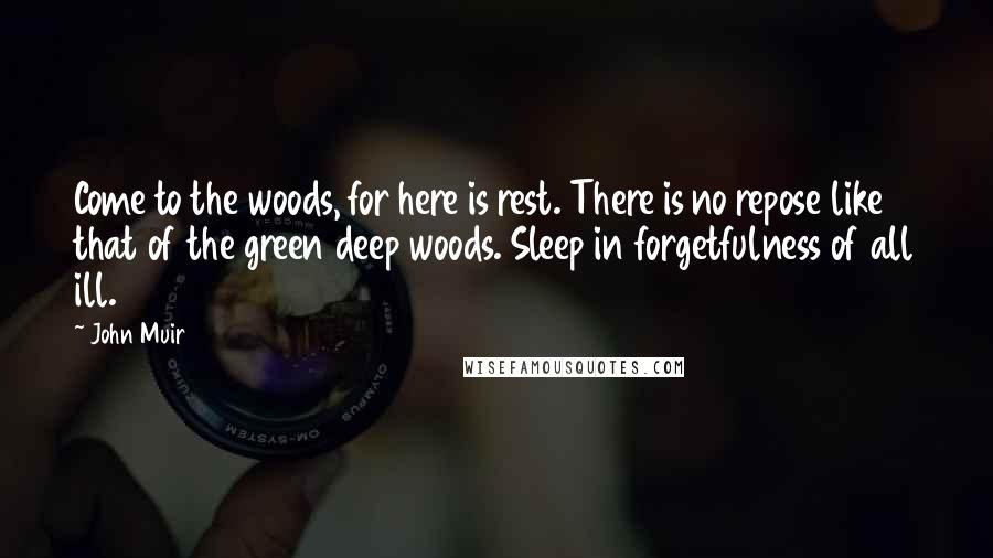 John Muir Quotes: Come to the woods, for here is rest. There is no repose like that of the green deep woods. Sleep in forgetfulness of all ill.