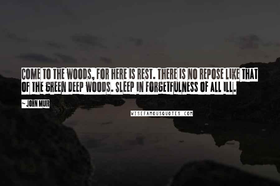 John Muir Quotes: Come to the woods, for here is rest. There is no repose like that of the green deep woods. Sleep in forgetfulness of all ill.