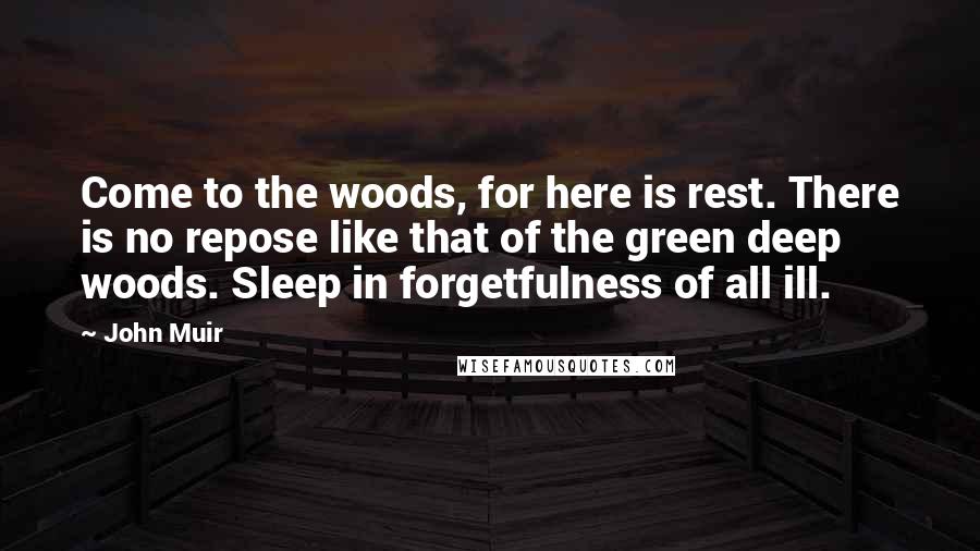 John Muir Quotes: Come to the woods, for here is rest. There is no repose like that of the green deep woods. Sleep in forgetfulness of all ill.