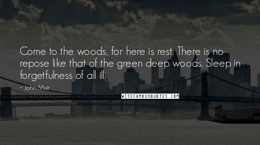 John Muir Quotes: Come to the woods, for here is rest. There is no repose like that of the green deep woods. Sleep in forgetfulness of all ill.