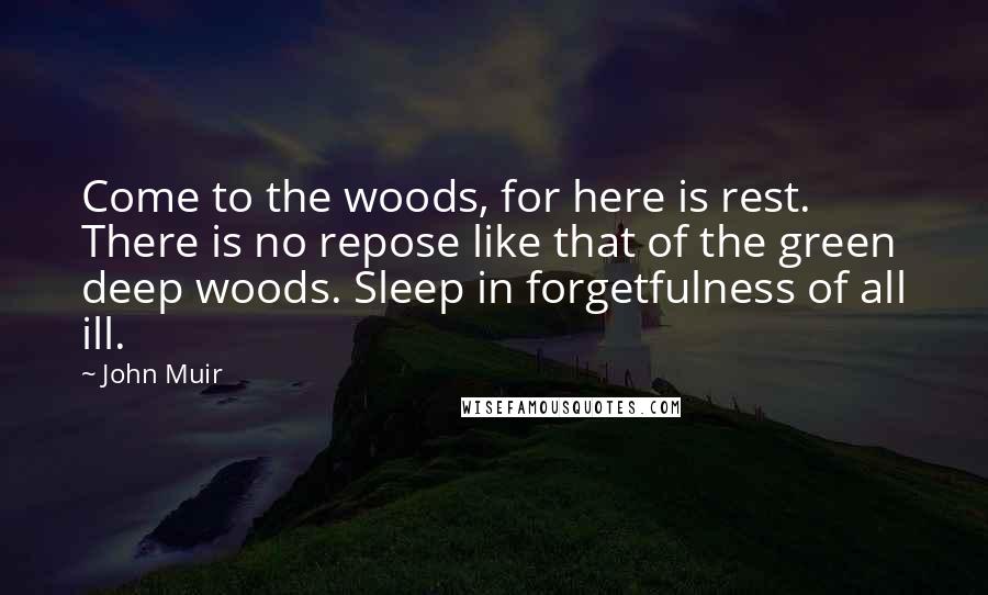 John Muir Quotes: Come to the woods, for here is rest. There is no repose like that of the green deep woods. Sleep in forgetfulness of all ill.