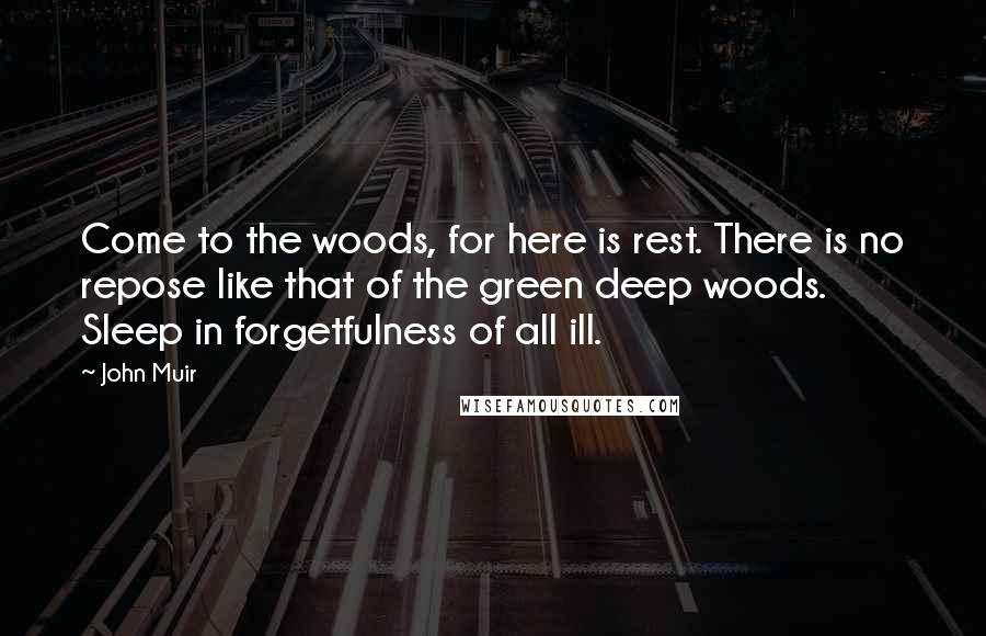 John Muir Quotes: Come to the woods, for here is rest. There is no repose like that of the green deep woods. Sleep in forgetfulness of all ill.