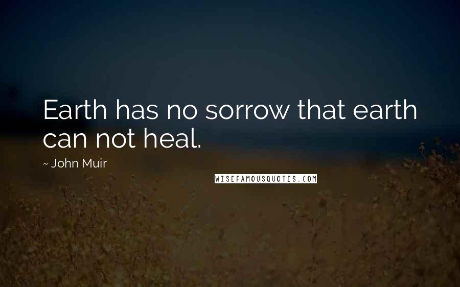 John Muir Quotes: Earth has no sorrow that earth can not heal.