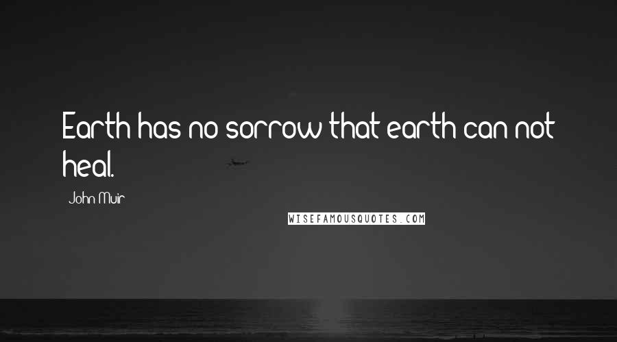 John Muir Quotes: Earth has no sorrow that earth can not heal.