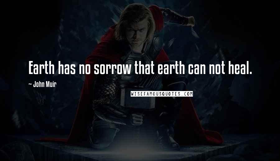 John Muir Quotes: Earth has no sorrow that earth can not heal.